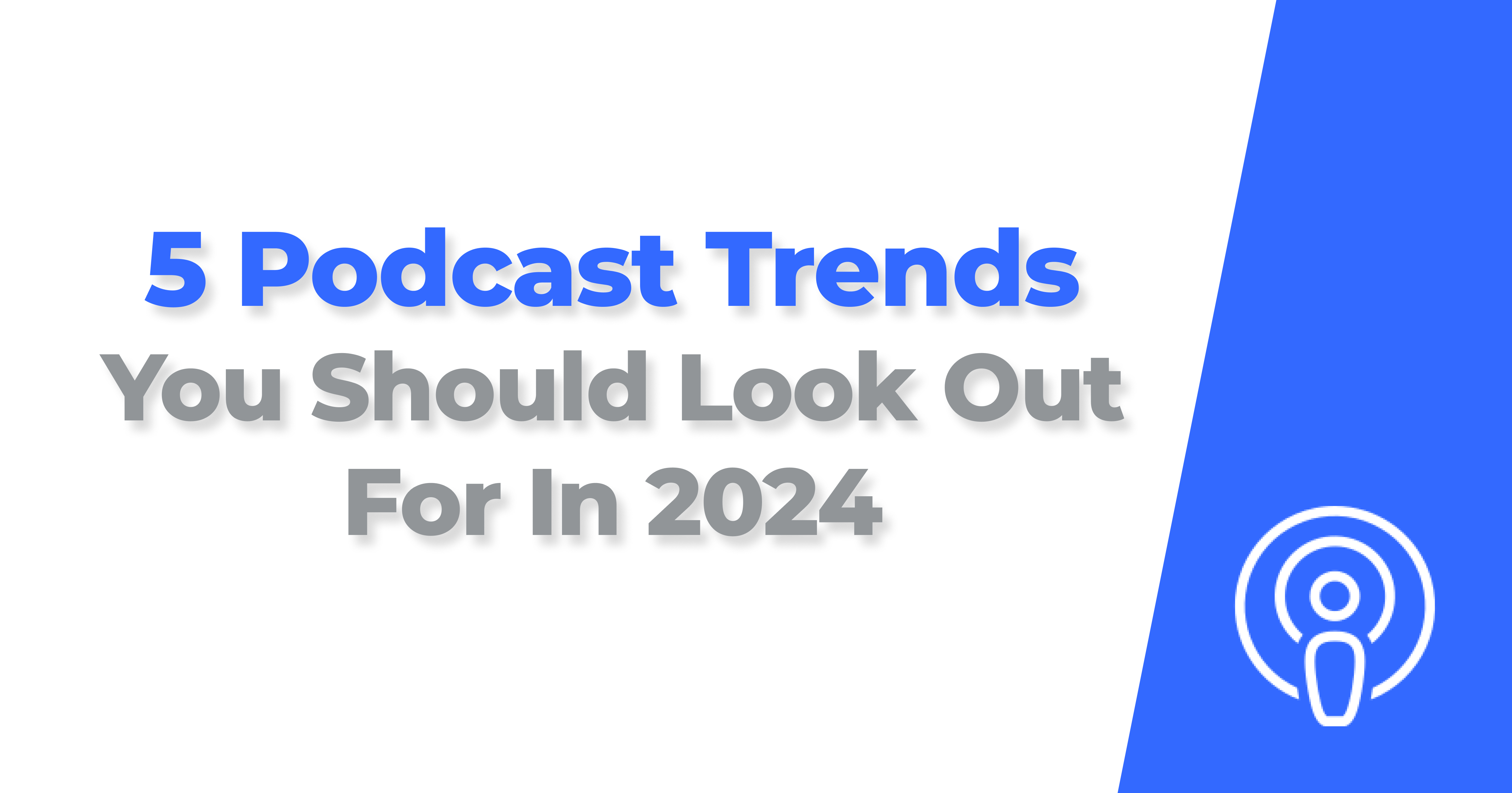 5 Podcast Trends You Should Look Out For In 2024